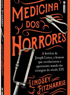 Medicina dos Horrores: A história de Joseph Lister, o homem que revolucionou o apavorante mundo das cirurgias do século XIX